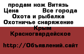 продам нож Витязь › Цена ­ 3 600 - Все города Охота и рыбалка » Охотничье снаряжение   . Крым,Красногвардейское